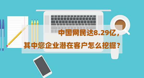 中國網(wǎng)民達8.29億，其中您企業(yè)潛在客戶怎么挖掘？